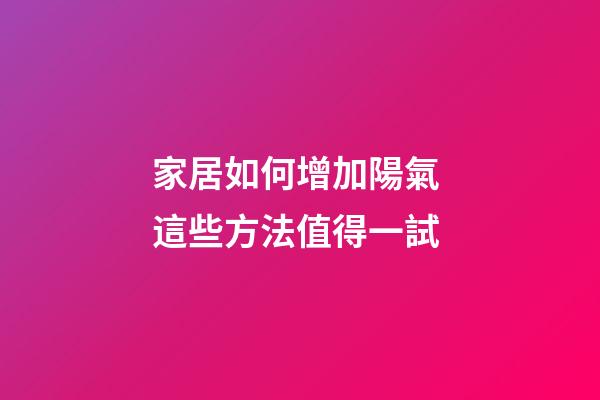 家居如何增加陽氣 這些方法值得一試